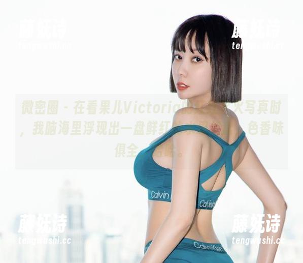 果儿Victoria 微密圈 - 在看果儿Victoria的红红火火写真时,我脑海里浮现出一盘鲜红的水果拼盘,色香味俱全,哈哈。